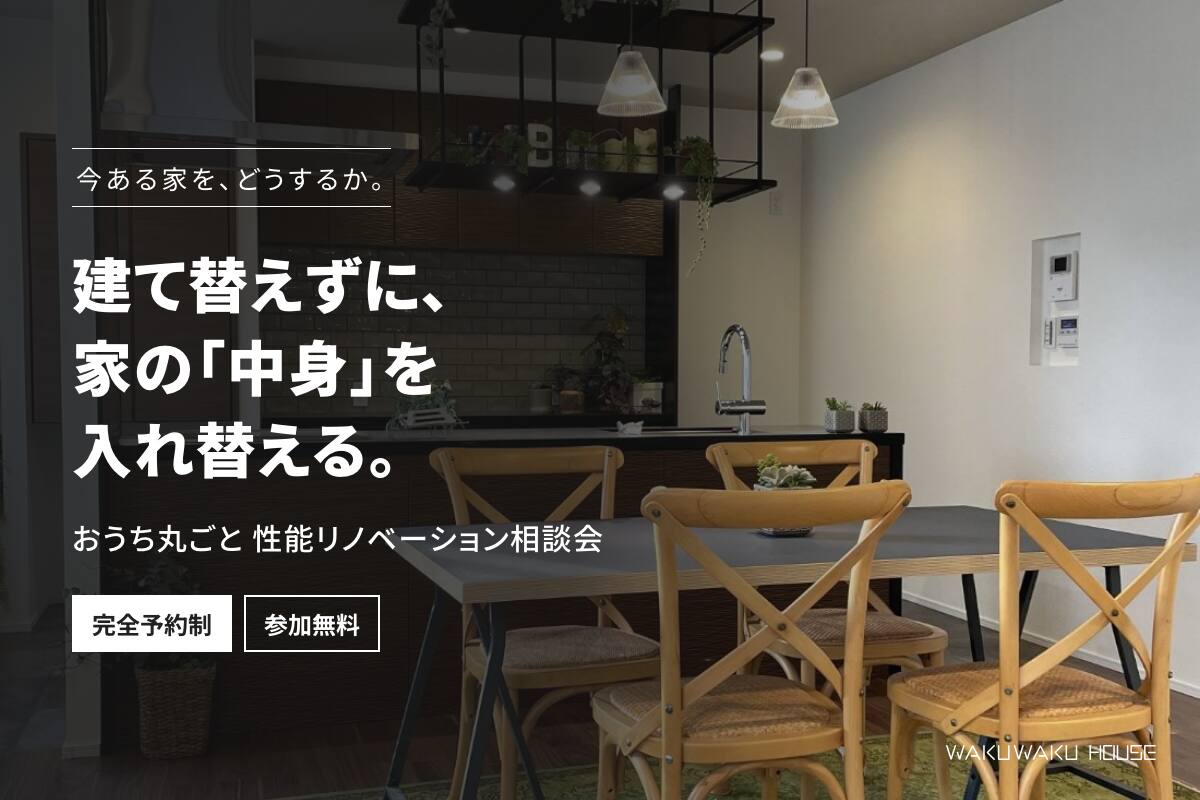 【性能リノベーション相談会】建て替えずに、家の「中身」を入れ替える｜住まいの見立てつき